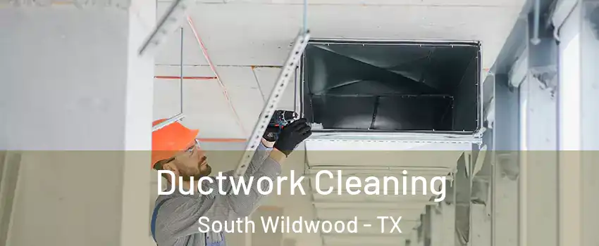 Ductwork Cleaning South Wildwood - TX