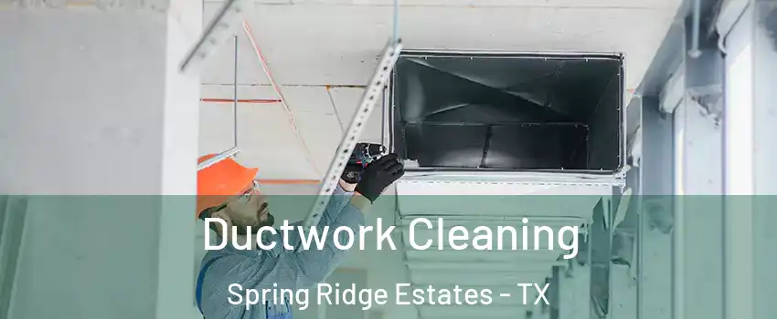 Ductwork Cleaning Spring Ridge Estates - TX