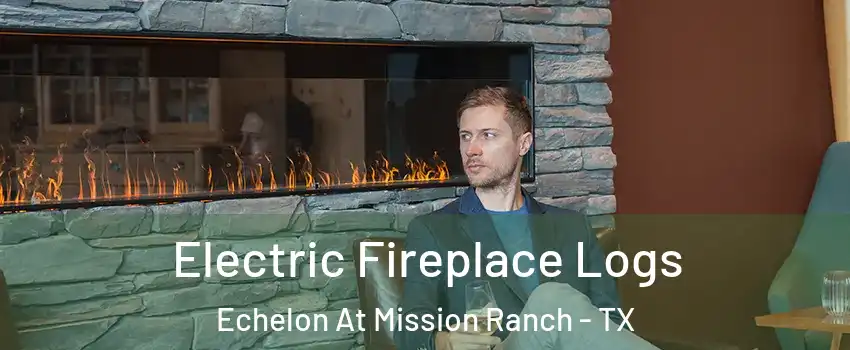 Electric Fireplace Logs Echelon At Mission Ranch - TX