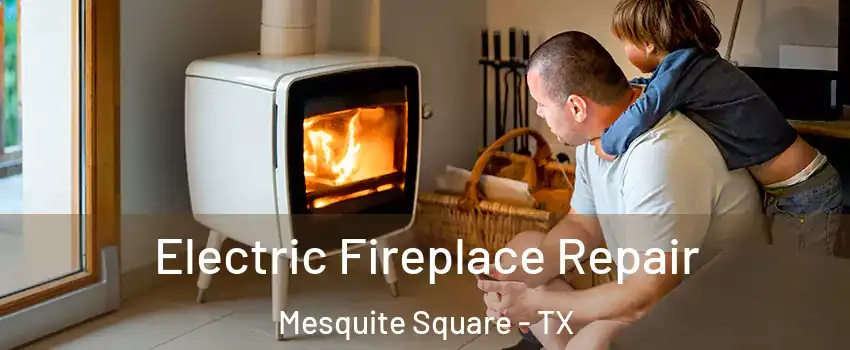 Electric Fireplace Repair Mesquite Square - TX