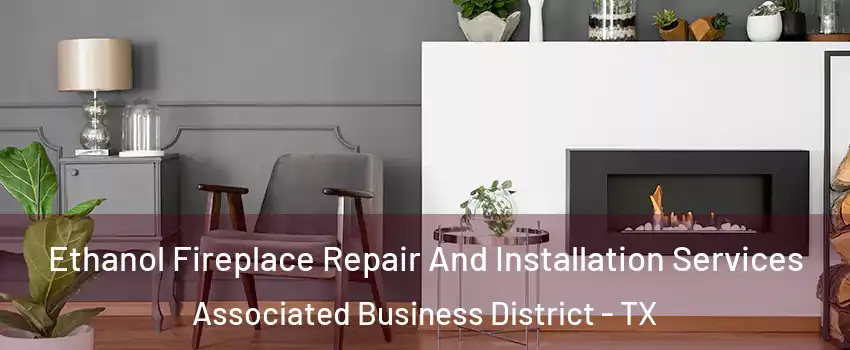 Ethanol Fireplace Repair And Installation Services Associated Business District - TX