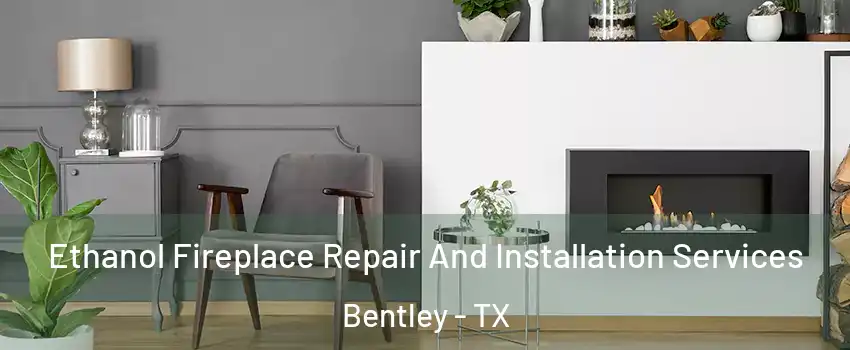 Ethanol Fireplace Repair And Installation Services Bentley - TX
