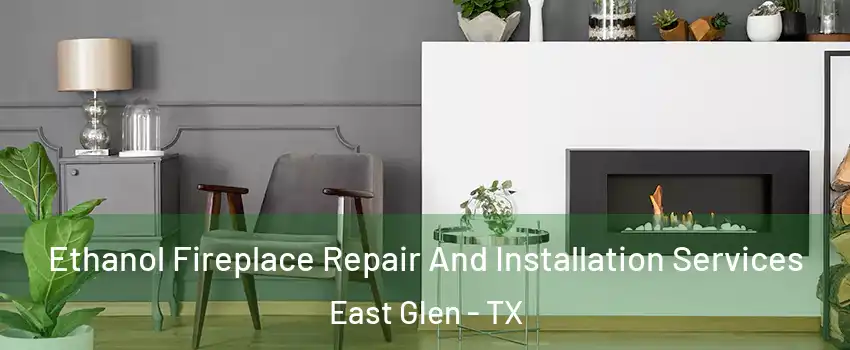 Ethanol Fireplace Repair And Installation Services East Glen - TX