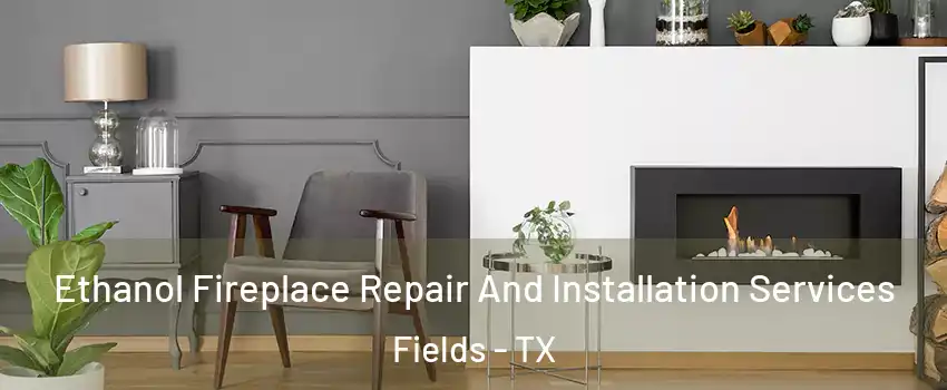 Ethanol Fireplace Repair And Installation Services Fields - TX
