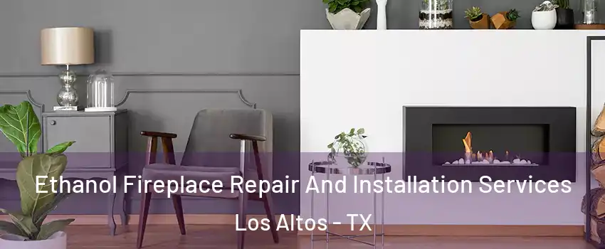 Ethanol Fireplace Repair And Installation Services Los Altos - TX
