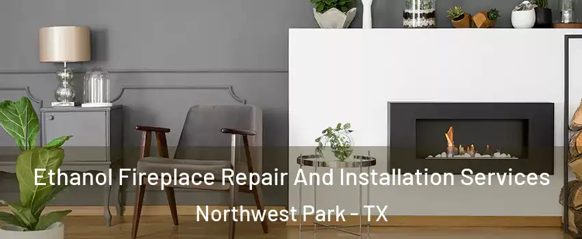 Ethanol Fireplace Repair And Installation Services Northwest Park - TX