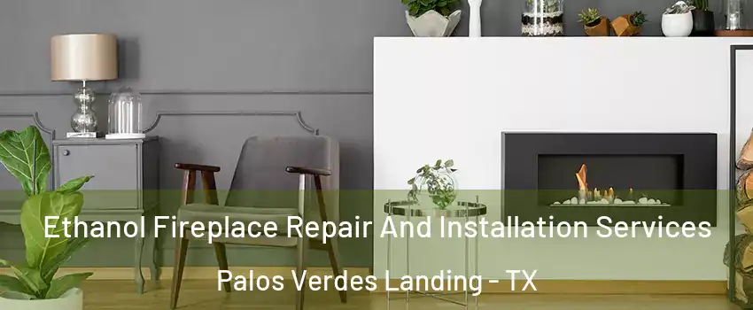 Ethanol Fireplace Repair And Installation Services Palos Verdes Landing - TX