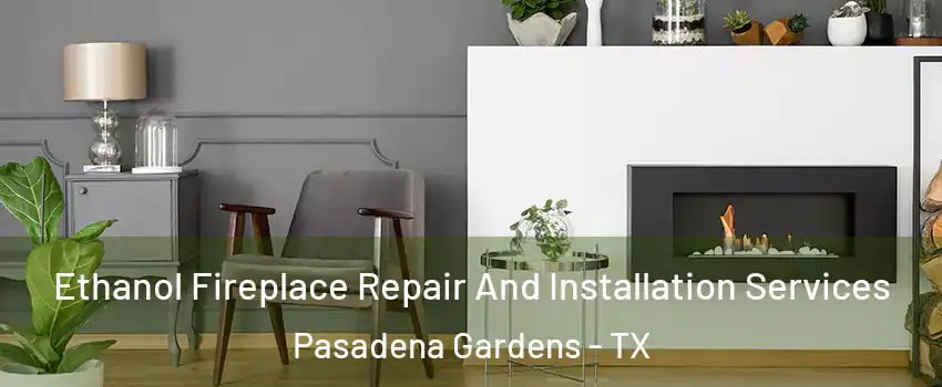 Ethanol Fireplace Repair And Installation Services Pasadena Gardens - TX