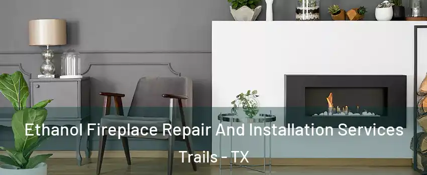 Ethanol Fireplace Repair And Installation Services Trails - TX