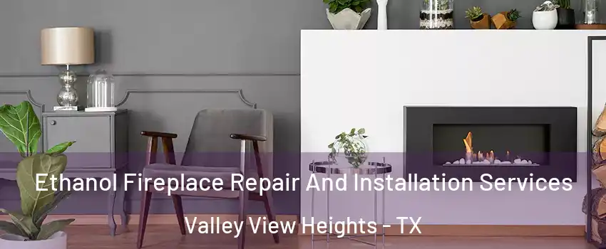 Ethanol Fireplace Repair And Installation Services Valley View Heights - TX