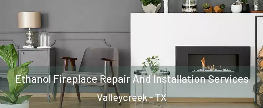Ethanol Fireplace Repair And Installation Services Valleycreek - TX