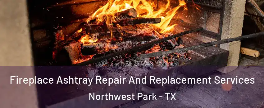 Fireplace Ashtray Repair And Replacement Services Northwest Park - TX