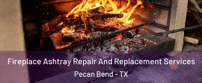 Fireplace Ashtray Repair And Replacement Services Pecan Bend - TX