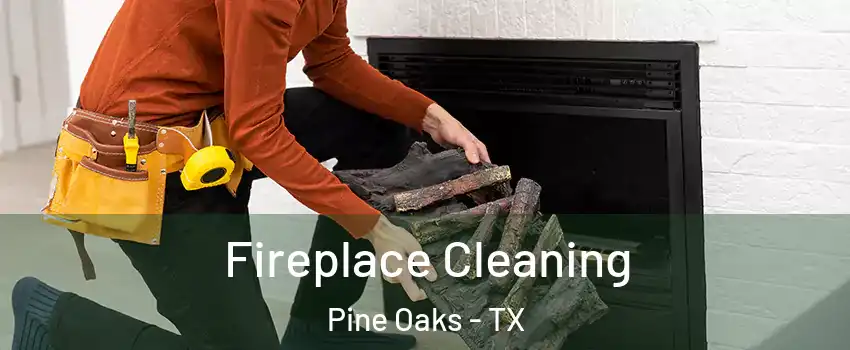 Fireplace Cleaning Pine Oaks - TX