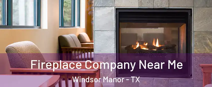 Fireplace Company Near Me Windsor Manor - TX