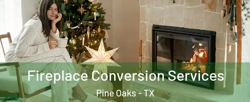 Fireplace Conversion Services Pine Oaks - TX