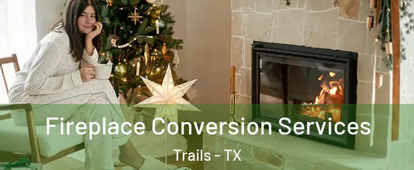 Fireplace Conversion Services Trails - TX