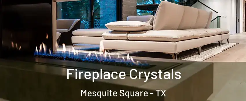 Fireplace Crystals Mesquite Square - TX