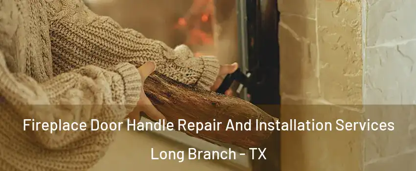 Fireplace Door Handle Repair And Installation Services Long Branch - TX