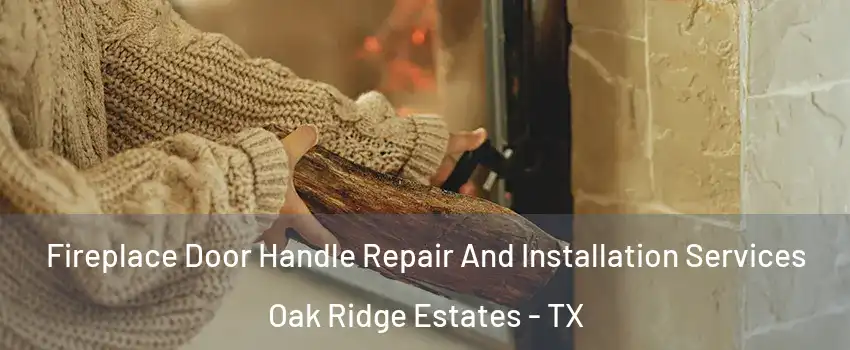 Fireplace Door Handle Repair And Installation Services Oak Ridge Estates - TX