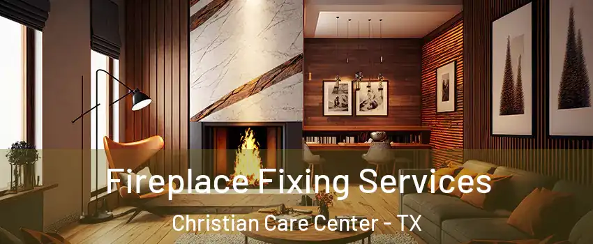 Fireplace Fixing Services Christian Care Center - TX