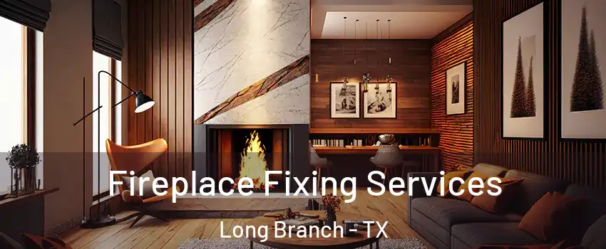 Fireplace Fixing Services Long Branch - TX