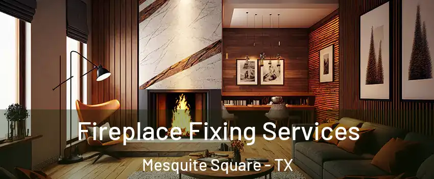Fireplace Fixing Services Mesquite Square - TX