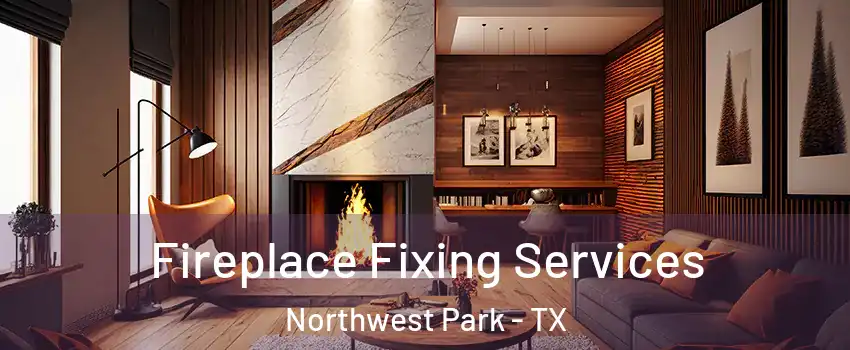 Fireplace Fixing Services Northwest Park - TX