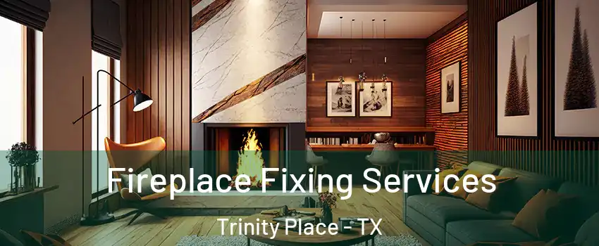 Fireplace Fixing Services Trinity Place - TX