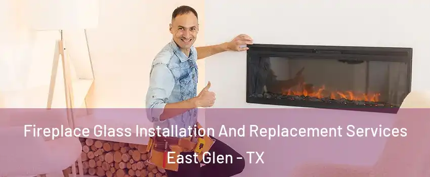Fireplace Glass Installation And Replacement Services East Glen - TX