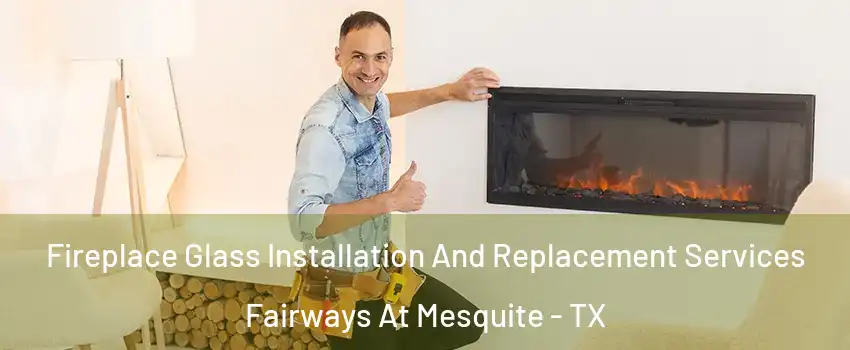 Fireplace Glass Installation And Replacement Services Fairways At Mesquite - TX