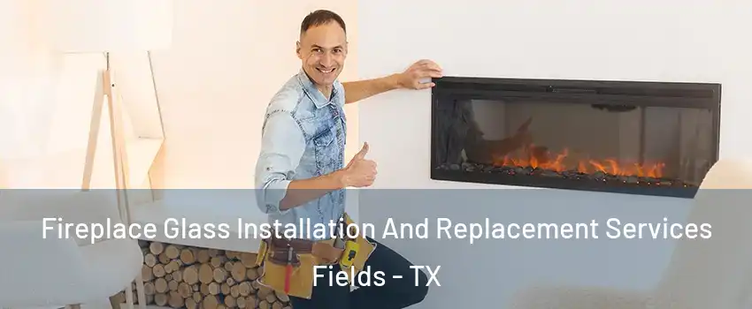 Fireplace Glass Installation And Replacement Services Fields - TX