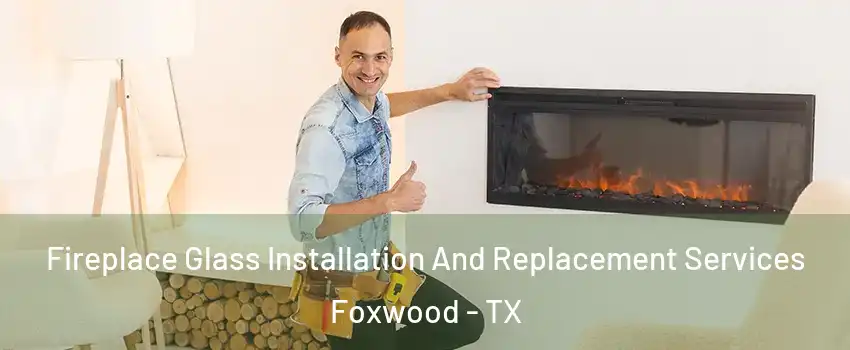 Fireplace Glass Installation And Replacement Services Foxwood - TX