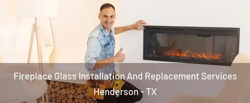 Fireplace Glass Installation And Replacement Services Henderson - TX
