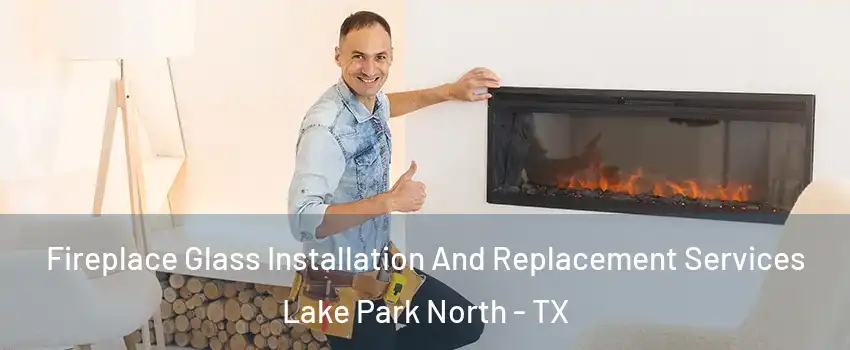 Fireplace Glass Installation And Replacement Services Lake Park North - TX