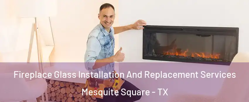 Fireplace Glass Installation And Replacement Services Mesquite Square - TX