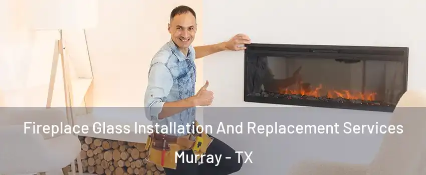 Fireplace Glass Installation And Replacement Services Murray - TX