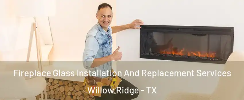 Fireplace Glass Installation And Replacement Services Willow Ridge - TX