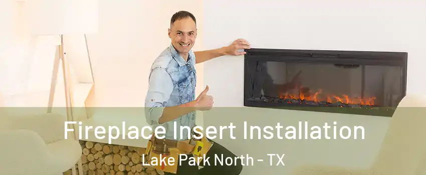 Fireplace Insert Installation Lake Park North - TX