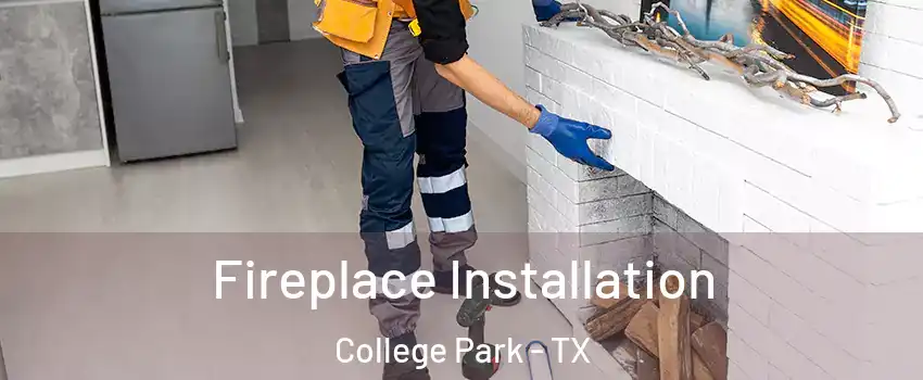 Fireplace Installation College Park - TX