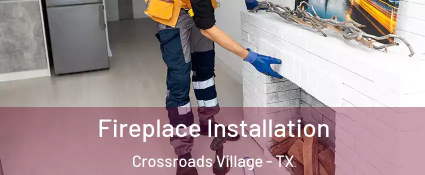 Fireplace Installation Crossroads Village - TX