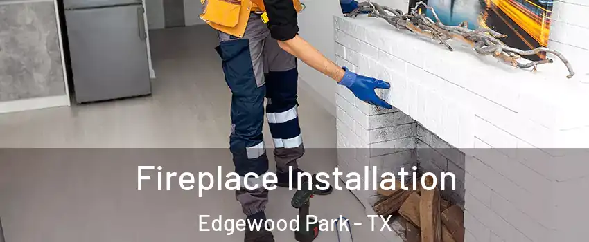 Fireplace Installation Edgewood Park - TX