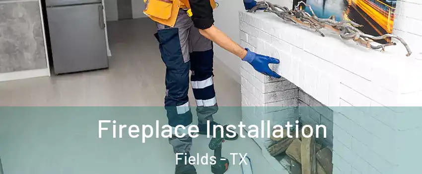 Fireplace Installation Fields - TX