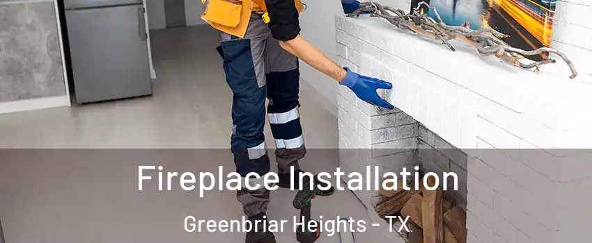 Fireplace Installation Greenbriar Heights - TX