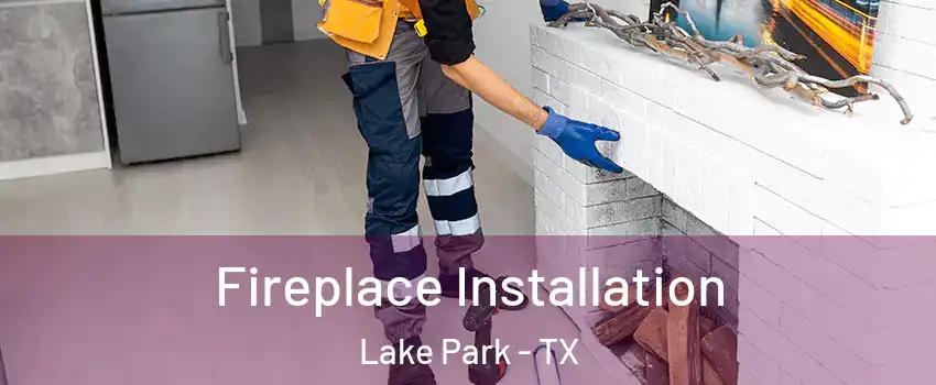 Fireplace Installation Lake Park - TX