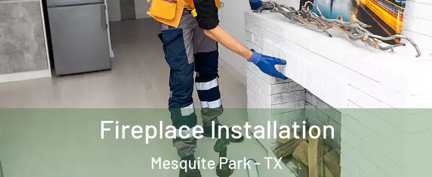 Fireplace Installation Mesquite Park - TX