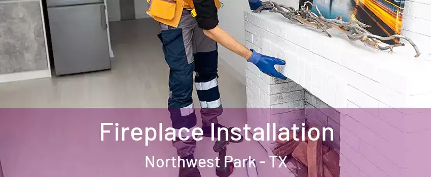 Fireplace Installation Northwest Park - TX