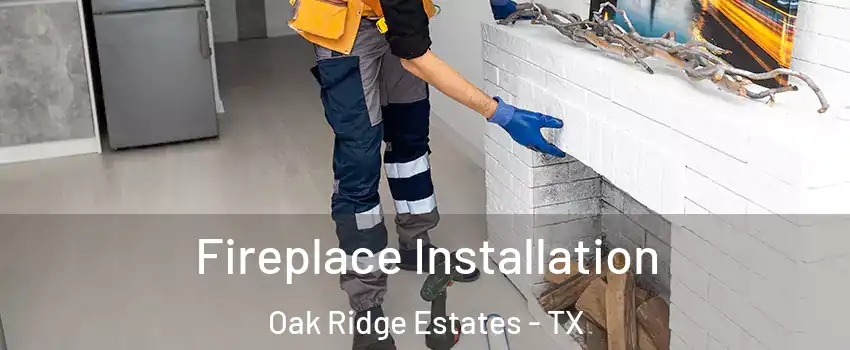 Fireplace Installation Oak Ridge Estates - TX