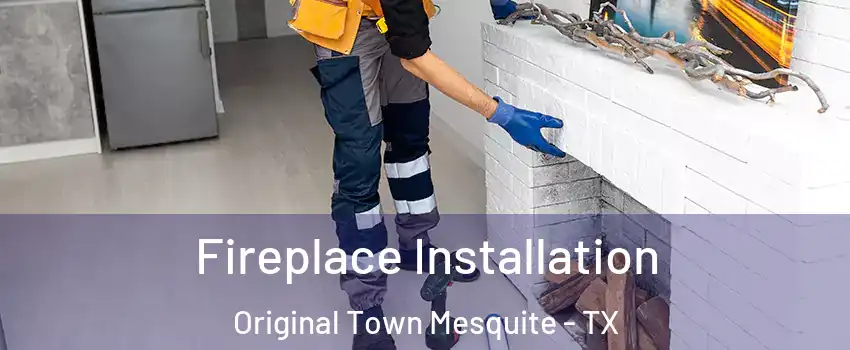 Fireplace Installation Original Town Mesquite - TX