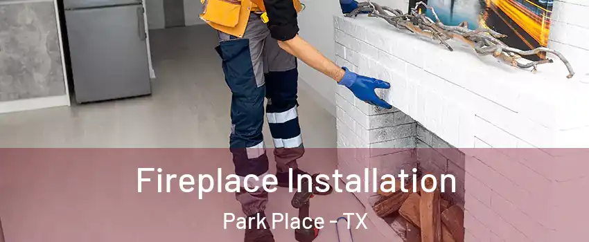 Fireplace Installation Park Place - TX